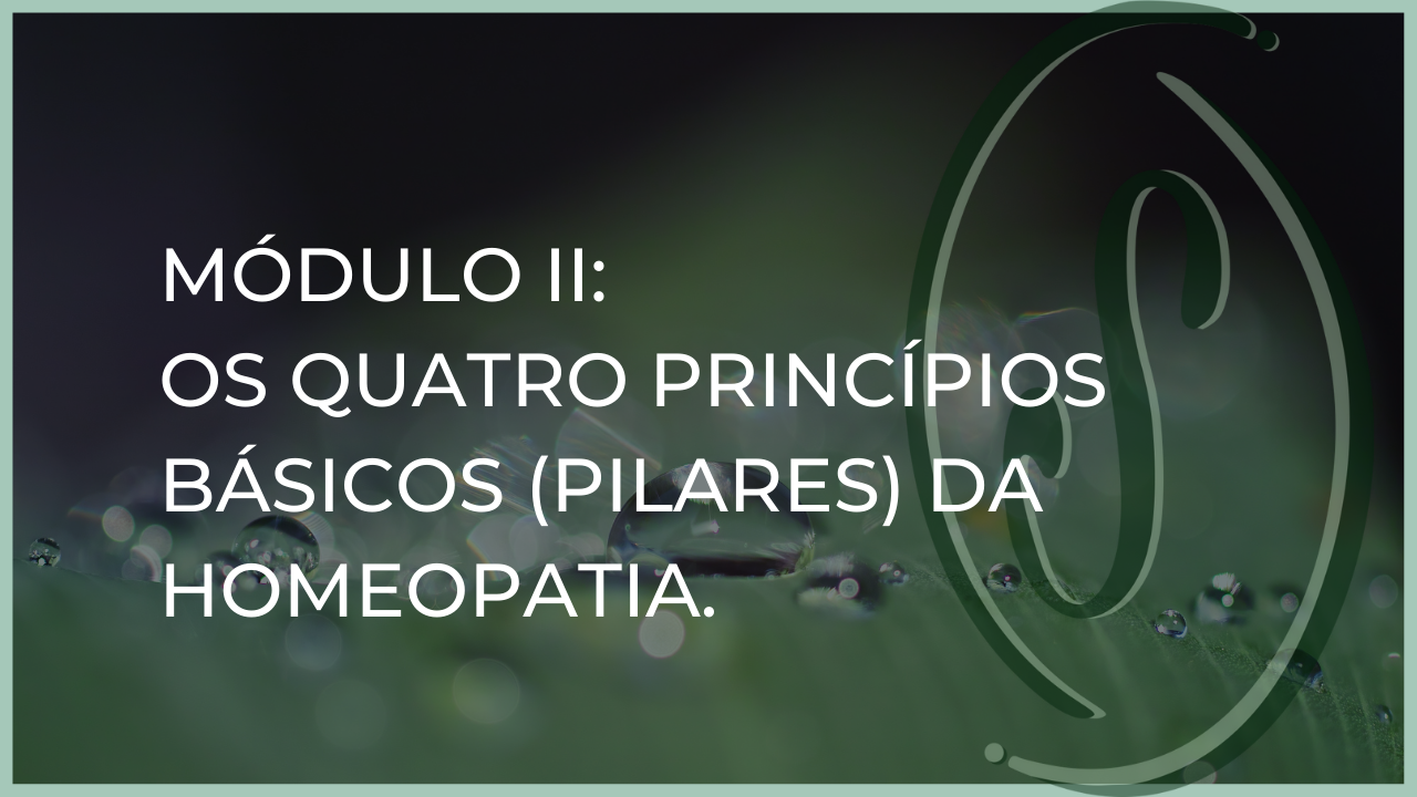 Módulo II: Os Quatro Princípios Básicos (Pilares) da Homeopatia