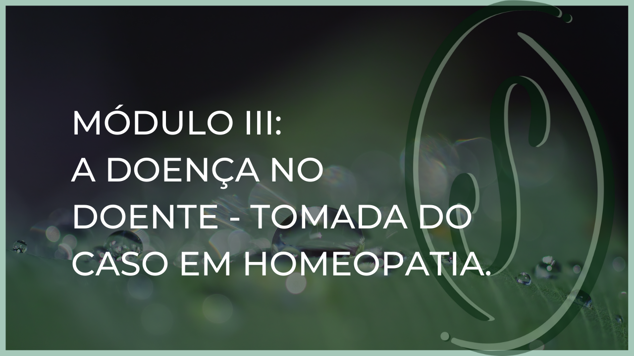 Módulo III: A Doença no Doente - Tomada do Caso em Homeopatia