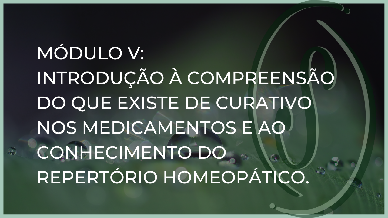 Módulo V: Introdução à Compreensão do que existe de Curativo nos Medicamentos e ao Conhecimento do Repertório Homeopático