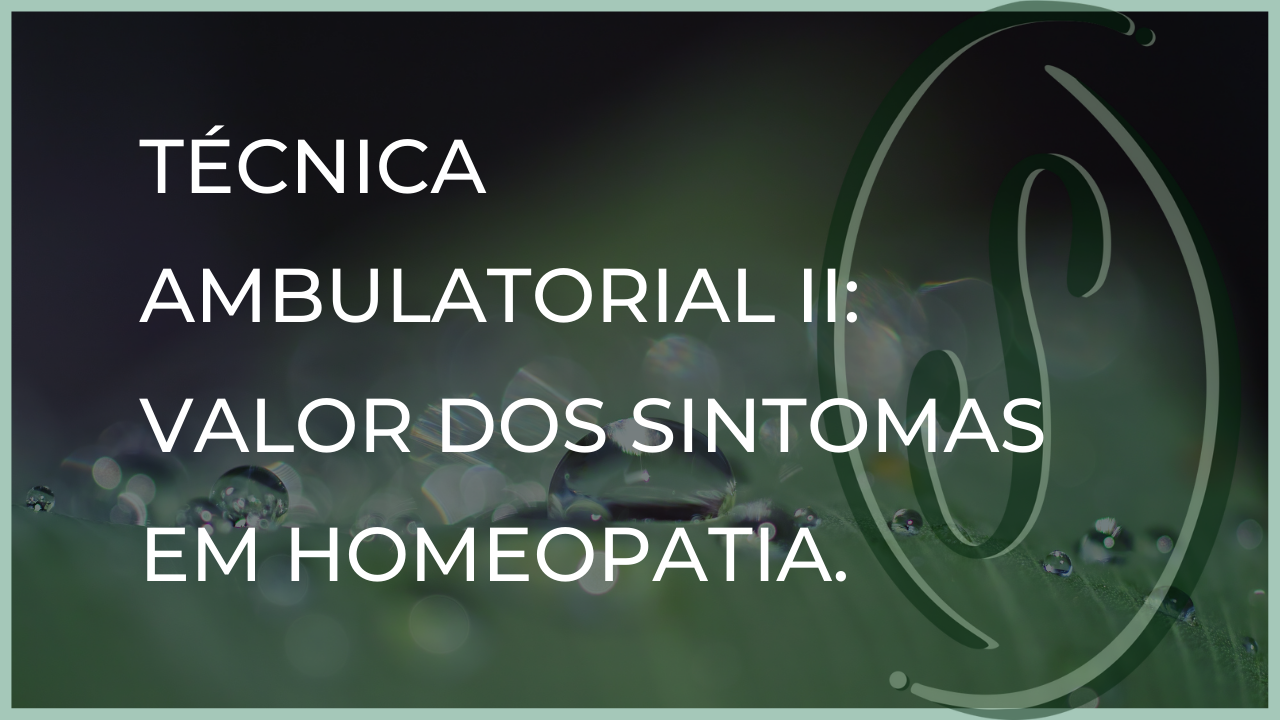 TÉCNICA AMBULATORIAL II:  VALOR DOS SINTOMAS EM HOMEOPATIA