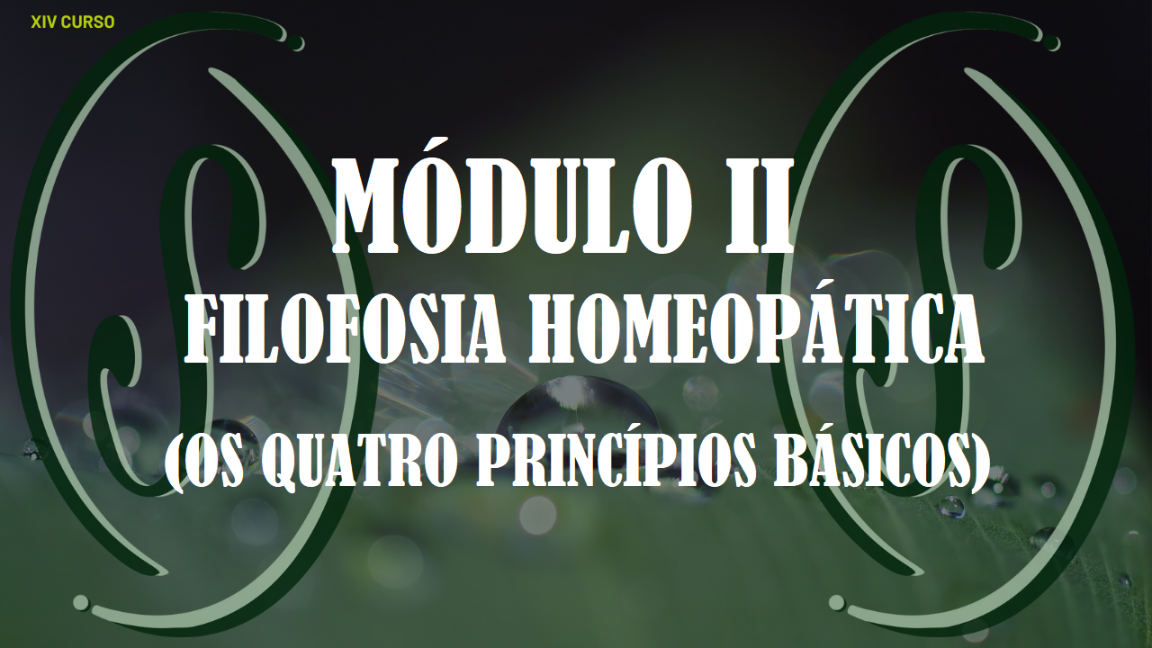 XIV CURSO DE FORMAÇÃO EM HOMEOPATIA - MÓDULO II - OS QUATRO PRINCÍPIOS BÁSICOS (PILARES) DA HOMEOPATIA