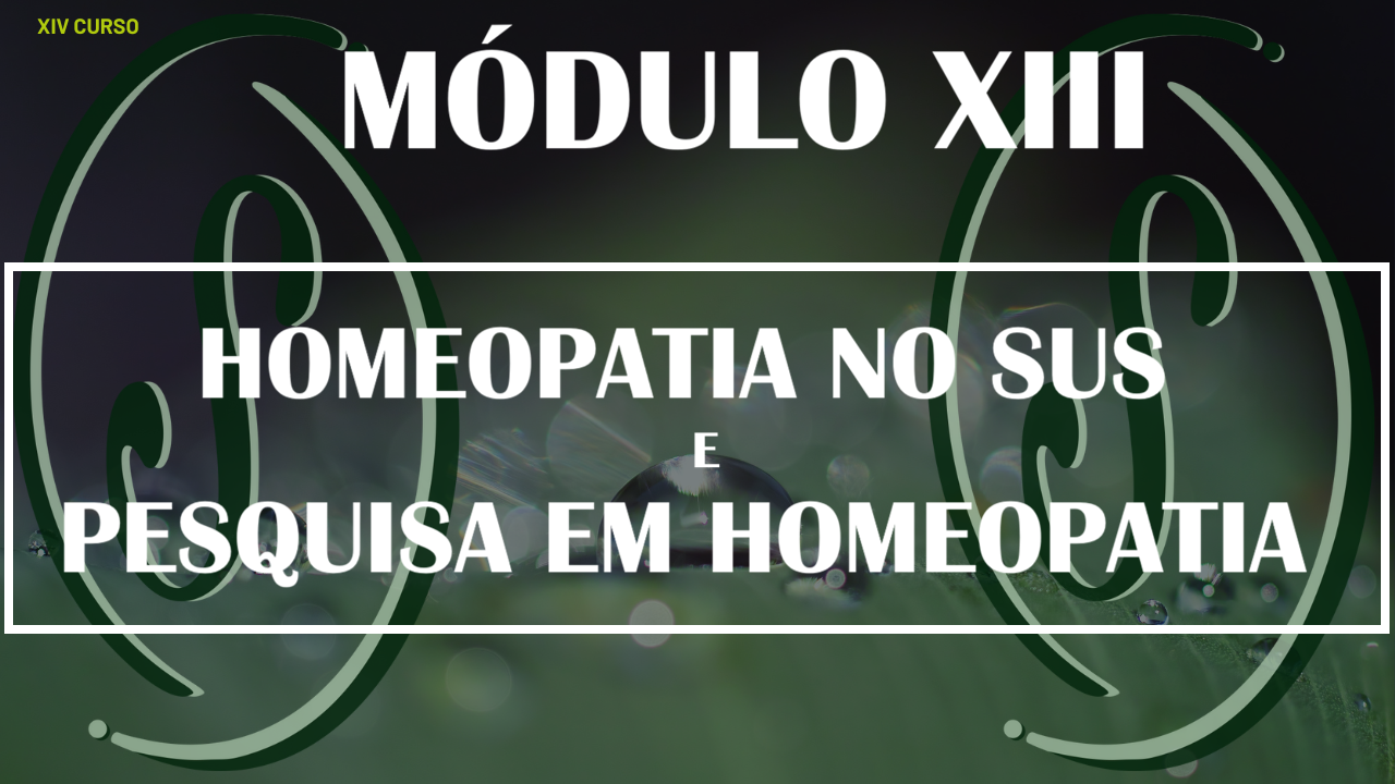 XIV CURSO - MÓDULO XIII - HOMEOPATIA NO SUS E PESQUISA EM HOMEOPATIA