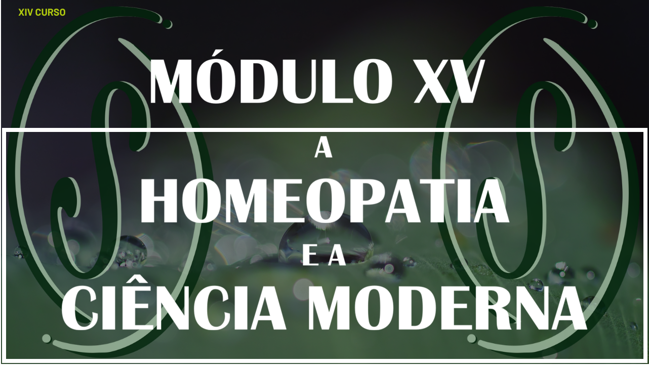 XIV CURSO - MÓDULO XV -  A HOMEOPATIA E A CIÊNCIA MODERNA